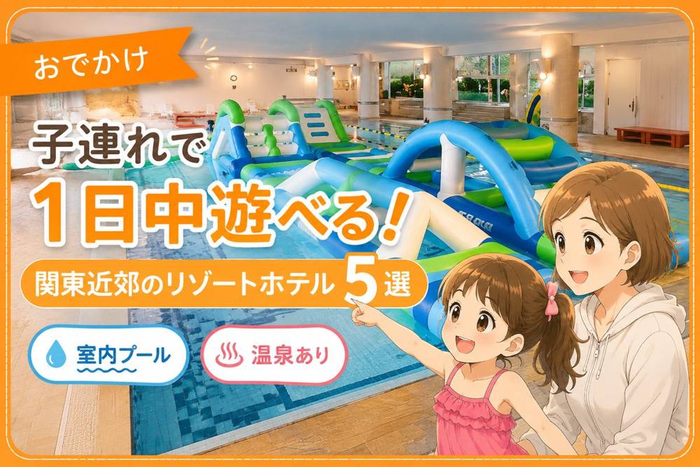 子連れで1日中遊べるリゾートホテル5選|おでかけ